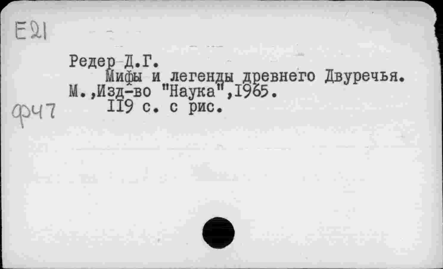 ﻿Eül
Редер Д.Г.
Мифы и легенды древнего Двуречья М.,Изд-во "Наука ,1965.
ІІ9 с. с рис.